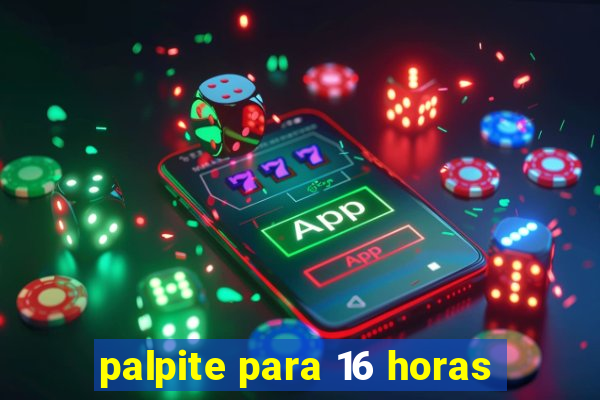 palpite para 16 horas